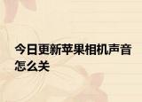 今日更新蘋果相機(jī)聲音怎么關(guān)