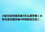 火影忍者究極風暴3怎么用手柄（火影忍者究極風暴3手柄安裝方法）
