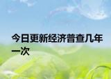 今日更新經(jīng)濟(jì)普查幾年一次