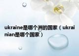 ukraine是哪個洲的國家（ukrainian是哪個國家）