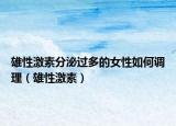 雄性激素分泌過多的女性如何調(diào)理（雄性激素）