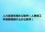 人力資源常用辦公軟件（人事部工作需要用到什么辦公軟件）