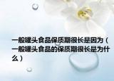 一般罐頭食品保質(zhì)期很長是因?yàn)椋ㄒ话愎揞^食品的保質(zhì)期很長是為什么）