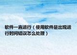 軟件一直運行（使用軟件是出現(xiàn)運行時間錯誤怎么處理）