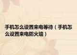 手機(jī)怎么設(shè)置來電等待（手機(jī)怎么設(shè)置來電防火墻）