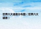 世界六大語(yǔ)言分布圖（世界六大語(yǔ)言）