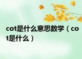 cot是什么意思數(shù)學(xué)（cot是什么）