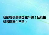 佳能相機是哪國生產(chǎn)的（佳能相機是哪國生產(chǎn)的）