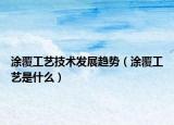 涂覆工藝技術(shù)發(fā)展趨勢（涂覆工藝是什么）
