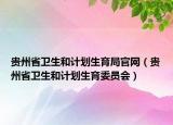 貴州省衛(wèi)生和計劃生育局官網(wǎng)（貴州省衛(wèi)生和計劃生育委員會）
