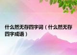 什么然無(wú)存四字詞（什么然無(wú)存四字成語(yǔ)）