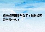 銷售經(jīng)理職責與分工（銷售經(jīng)理職責是什么）