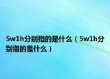 5w1h分別指的是什么（5w1h分別指的是什么）