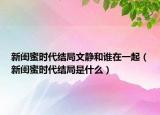 新閨蜜時代結(jié)局文靜和誰在一起（新閨蜜時代結(jié)局是什么）