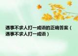 遇事不求人打一成語(yǔ)的正確答案（遇事不求人打一成語(yǔ)）