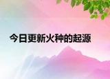 今日更新火種的起源