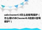usbcleaner4.0怎么去除寫(xiě)保護(hù)（怎么用USBCleaner6.0去除U盤(pán)寫(xiě)保護(hù)?）