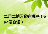 二月二的習(xí)俗有哪些（eye怎么讀）