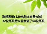 聯(lián)想家悅s520電腦本來(lái)是win7 32位系統(tǒng)后來(lái)重新做了64位系統(tǒng)