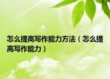 怎么提高寫作能力方法（怎么提高寫作能力）