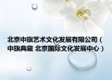 北京中旗藝術(shù)文化發(fā)展有限公司（中旗典藏 北京國際文化發(fā)展中心）