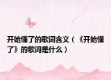 開(kāi)始懂了的歌詞含義（《開(kāi)始懂了》的歌詞是什么）