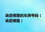 渝是哪里的車(chē)牌號(hào)碼（渝是哪里）