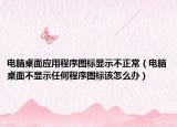 電腦桌面應用程序圖標顯示不正常（電腦桌面不顯示任何程序圖標該怎么辦）