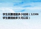 學生買票提前多少時間（12306學生票提前多久可以買）