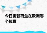 今日更新荷蘭在歐洲哪個(gè)位置