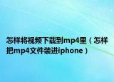 怎樣將視頻下載到mp4里（怎樣把mp4文件裝進iphone）