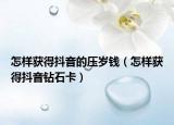 怎樣獲得抖音的壓歲錢（怎樣獲得抖音鉆石卡）
