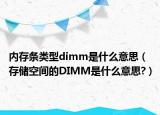 內(nèi)存條類型dimm是什么意思（存儲空間的DIMM是什么意思?）