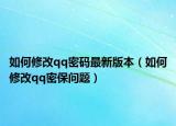 如何修改qq密碼最新版本（如何修改qq密保問(wèn)題）