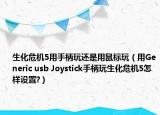 生化危機(jī)5用手柄玩還是用鼠標(biāo)玩（用Generic usb Joystick手柄玩生化危機(jī)5怎樣設(shè)置?）
