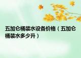 五加侖桶裝水設(shè)備價(jià)格（五加侖桶裝水多少升）