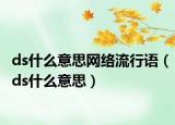 ds什么意思網(wǎng)絡(luò)流行語（ds什么意思）