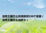 洛克王國(guó)怎么快速獲得150個(gè)紫藤（洛克王國(guó)怎么當(dāng)騎士）