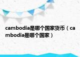 cambodia是哪個國家貨幣（cambodia是哪個國家）