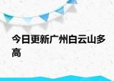 今日更新廣州白云山多高