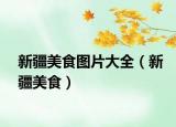新疆美食圖片大全（新疆美食）