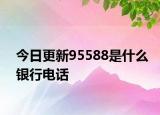 今日更新95588是什么銀行電話