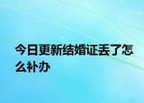 今日更新結(jié)婚證丟了怎么補(bǔ)辦