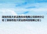 深圳市找大狀法務(wù)科技有限公司鄭州分公司（深圳市找大狀法務(wù)科技有限公司）