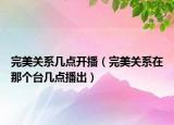 完美關系幾點開播（完美關系在那個臺幾點播出）