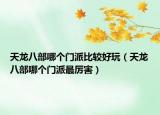 天龍八部哪個門派比較好玩（天龍八部哪個門派最厲害）