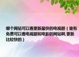 哪個(gè)網(wǎng)站可以看更新最快的電視?。ㄕl(shuí)有免費(fèi)可以看電視劇和電影的網(wǎng)站啊,更新比較快的）