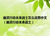 幽靈行動未來戰(zhàn)士怎么設(shè)置中文（幽靈行動未來戰(zhàn)士）
