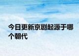 今日更新京劇起源于哪個(gè)朝代