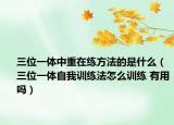 三位一體中重在練方法的是什么（三位一體自我訓(xùn)練法怎么訓(xùn)練 有用嗎）